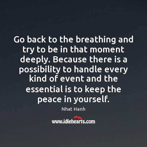 Go back to the breathing and try to be in that moment Nhat Hanh Picture Quote