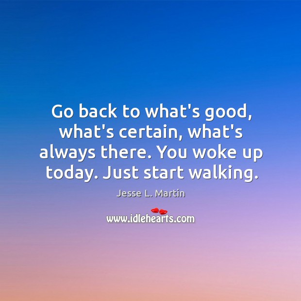 Go back to what’s good, what’s certain, what’s always there. You woke Jesse L. Martin Picture Quote