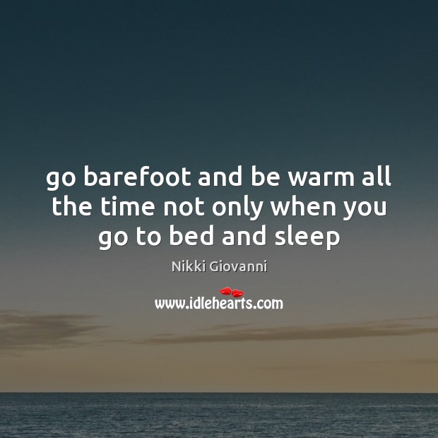 Go barefoot and be warm all the time not only when you go to bed and sleep Nikki Giovanni Picture Quote