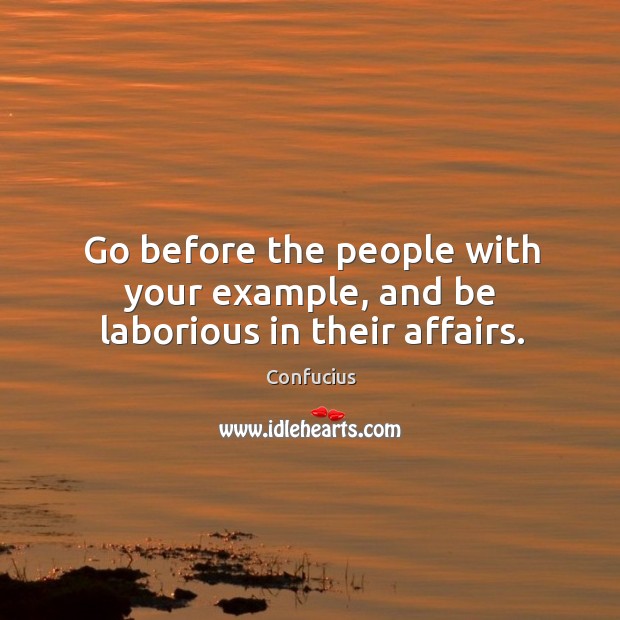 Go before the people with your example, and be laborious in their affairs. Image