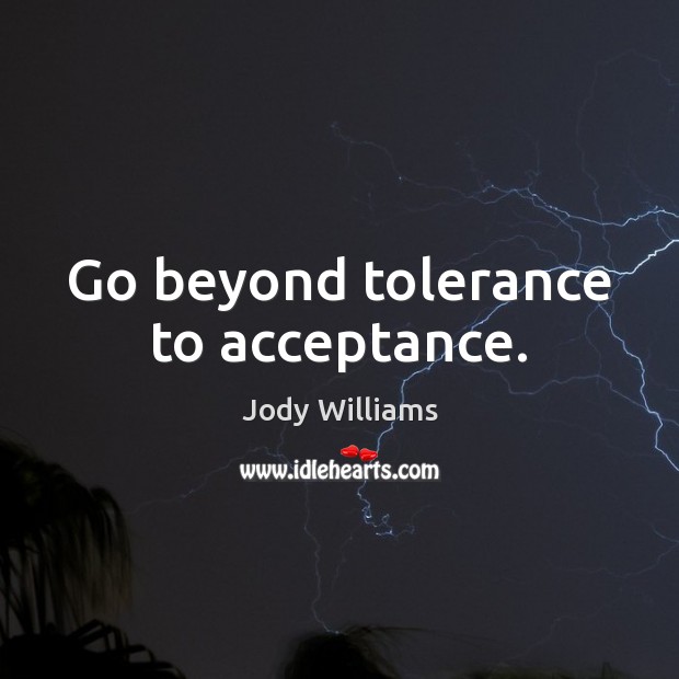Go beyond tolerance to acceptance. Jody Williams Picture Quote
