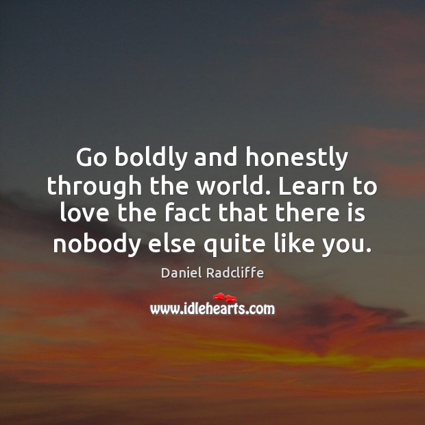 Go boldly and honestly through the world. Learn to love the fact Daniel Radcliffe Picture Quote