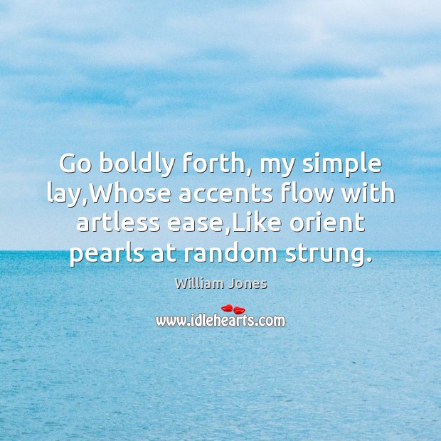 Go boldly forth, my simple lay,Whose accents flow with artless ease, William Jones Picture Quote