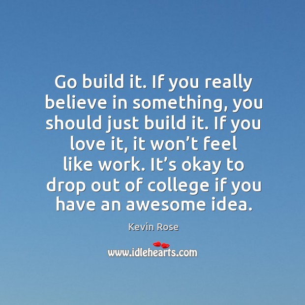 Go build it. If you really believe in something, you should just Kevin Rose Picture Quote