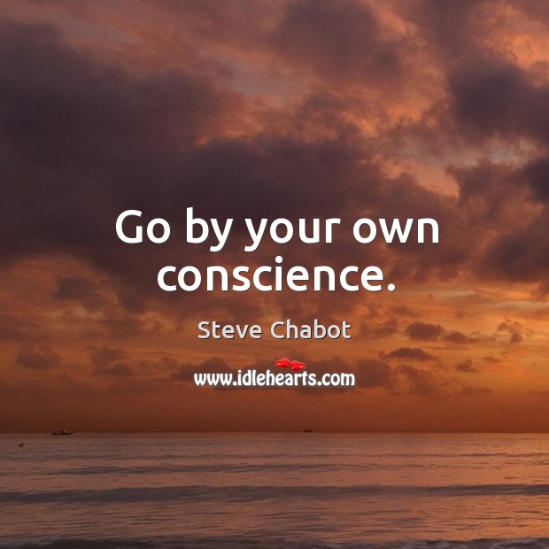 Go by your own conscience. Steve Chabot Picture Quote