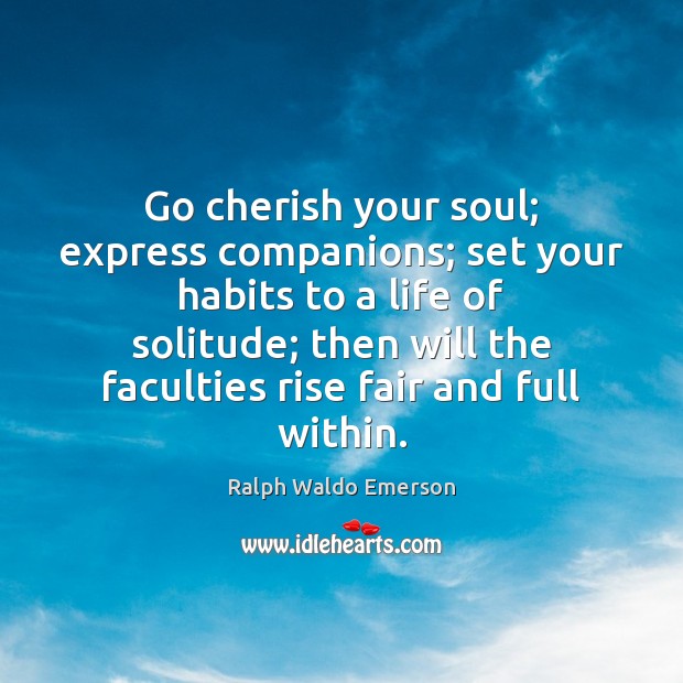 Go cherish your soul; express companions; set your habits to a life Ralph Waldo Emerson Picture Quote