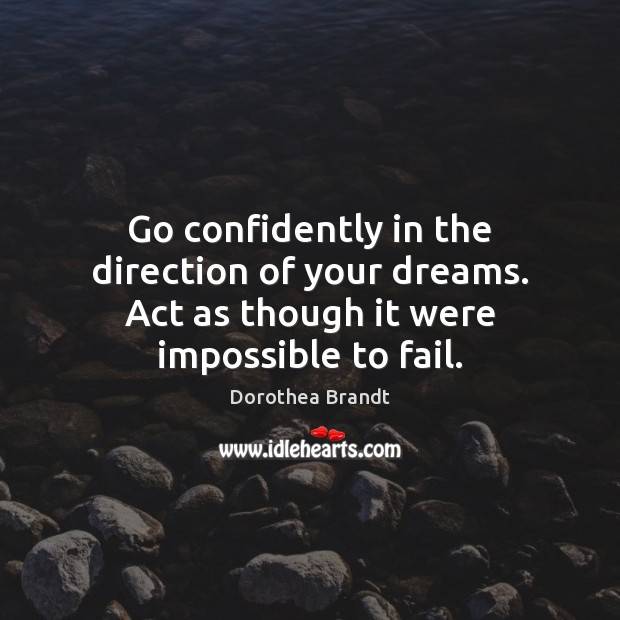 Go confidently in the direction of your dreams. Act as though it were impossible to fail. Image