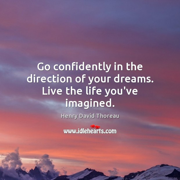 Go confidently in the direction of your dreams. Live the life you’ve imagined. Dream Quotes Image