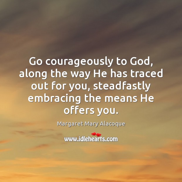 Go courageously to God, along the way He has traced out for Margaret Mary Alacoque Picture Quote