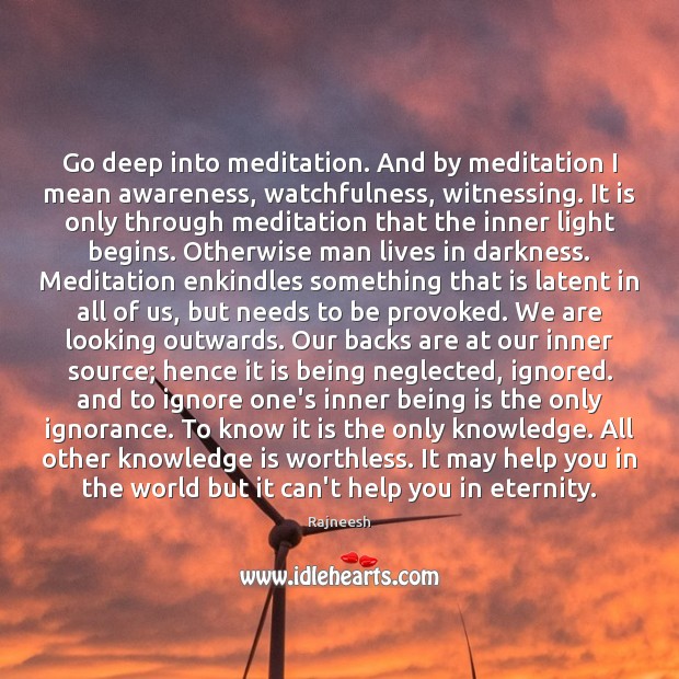 Go deep into meditation. And by meditation I mean awareness, watchfulness, witnessing. Knowledge Quotes Image
