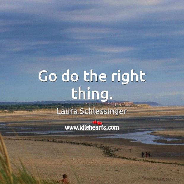 Go do the right thing. Laura Schlessinger Picture Quote