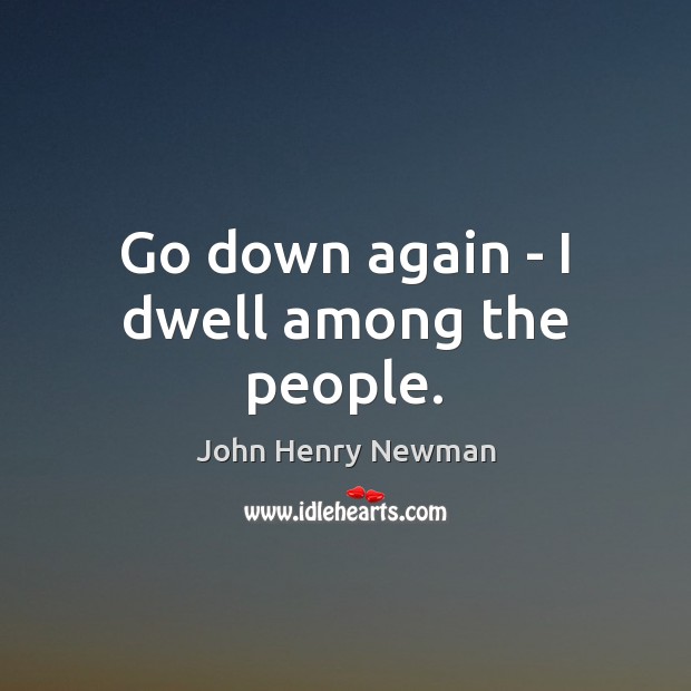 Go down again – I dwell among the people. John Henry Newman Picture Quote