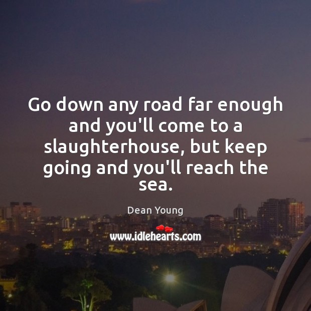 Go down any road far enough and you’ll come to a slaughterhouse, Dean Young Picture Quote