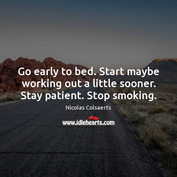Go early to bed. Start maybe working out a little sooner. Stay patient. Stop smoking. Nicolas Colsaerts Picture Quote