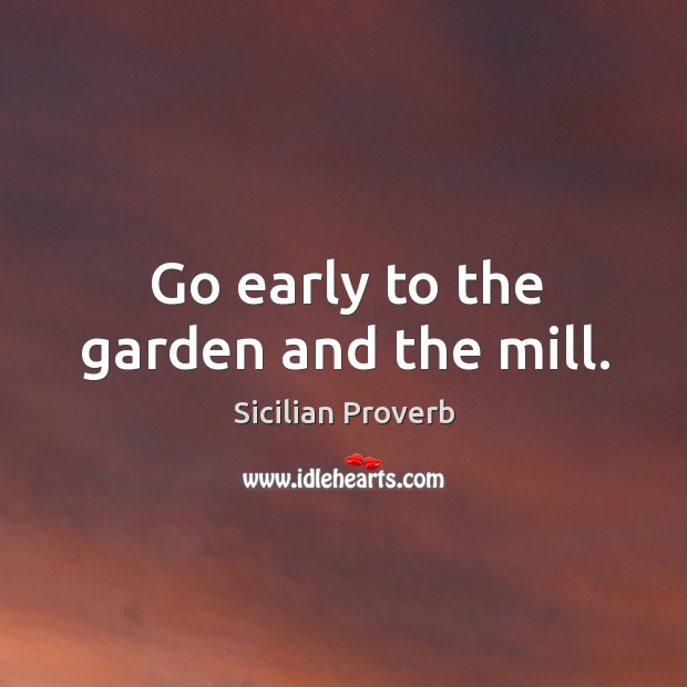 Go early to the garden and the mill. Sicilian Proverbs Image