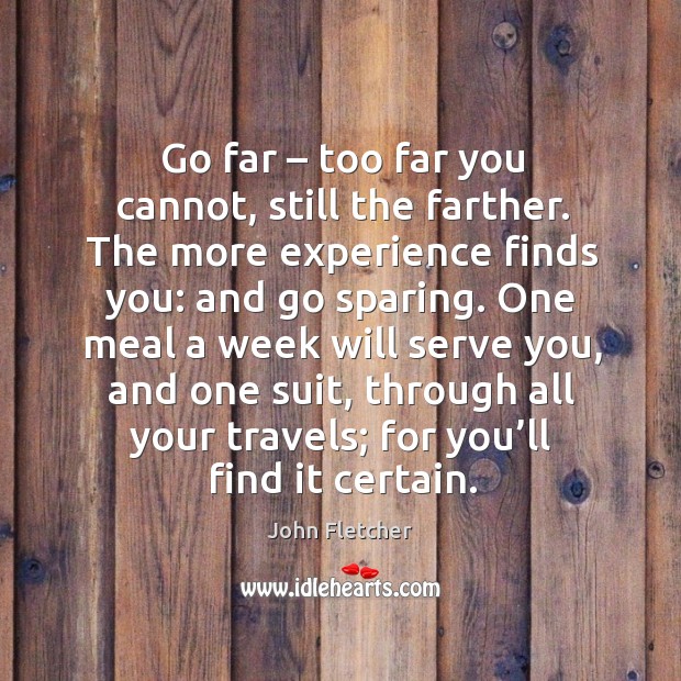 Go far – too far you cannot, still the farther. The more experience finds you: and go sparing. Image