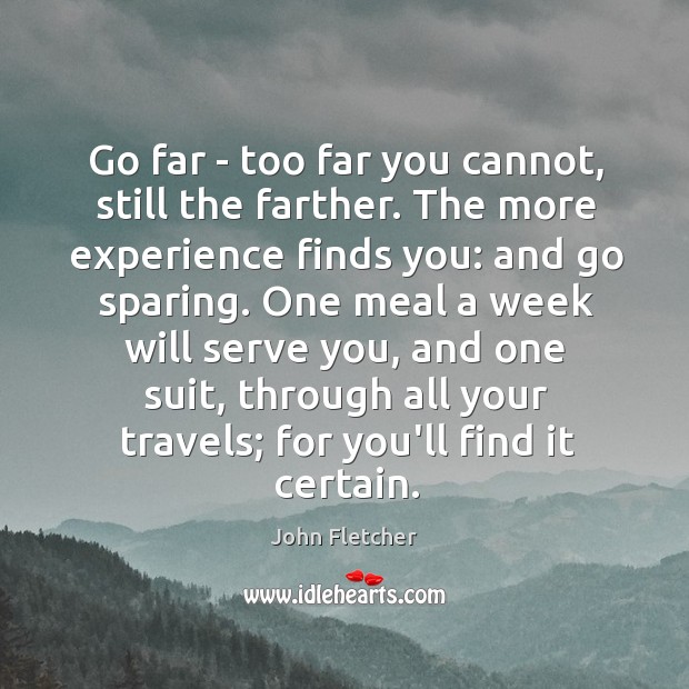 Go far – too far you cannot, still the farther. The more John Fletcher Picture Quote