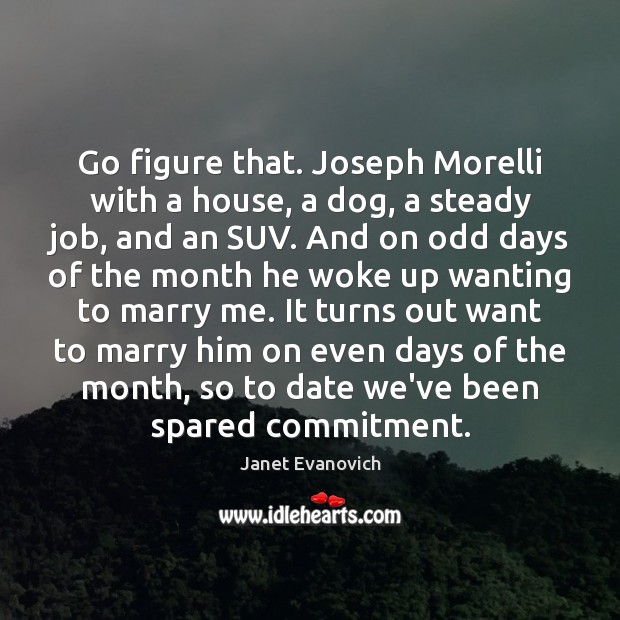 Go figure that. Joseph Morelli with a house, a dog, a steady Janet Evanovich Picture Quote