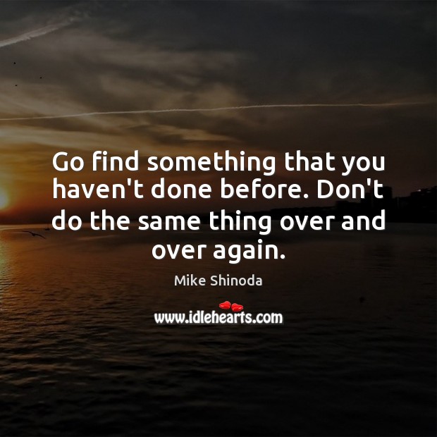 Go find something that you haven’t done before. Don’t do the same Mike Shinoda Picture Quote