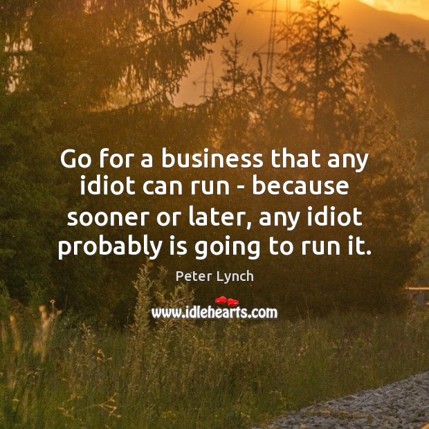 Go for a business that any idiot can run – because sooner Peter Lynch Picture Quote