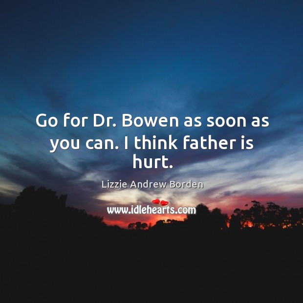 Go for dr. Bowen as soon as you can. I think father is hurt. Image