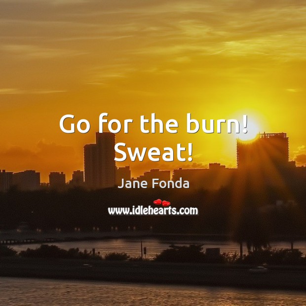 Go for the burn! Sweat! Jane Fonda Picture Quote
