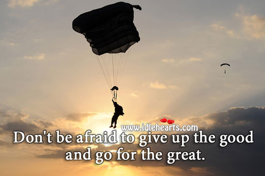 Don’t be afraid to give up good for the great. Don’t Be Afraid Quotes Image