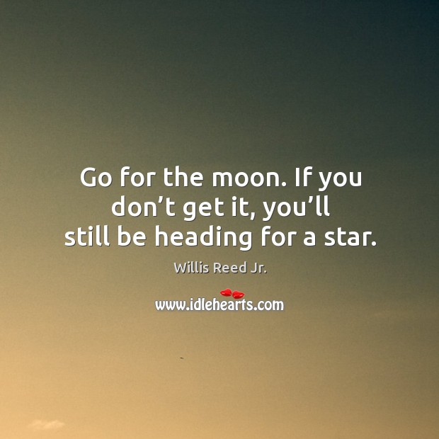 Go for the moon. If you don’t get it, you’ll still be heading for a star. Willis Reed Jr. Picture Quote