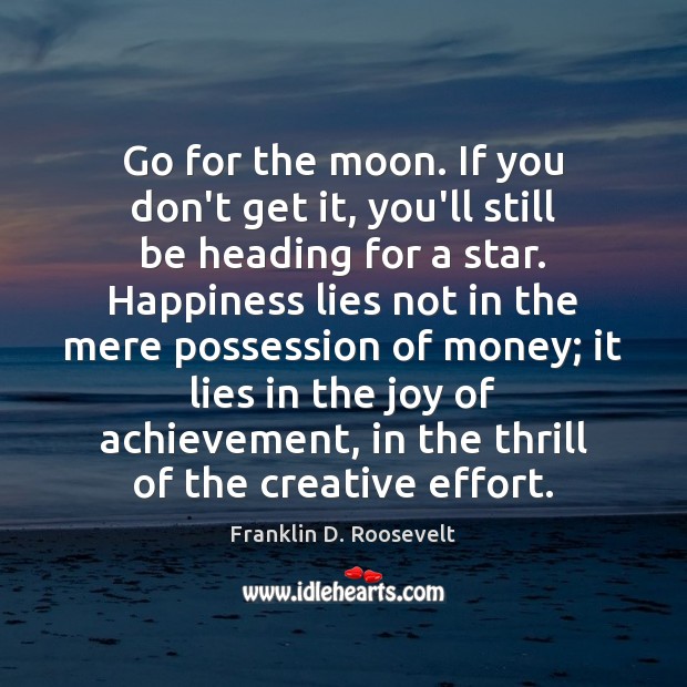 Go for the moon. If you don’t get it, you’ll still be Franklin D. Roosevelt Picture Quote