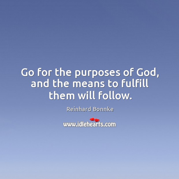 Go for the purposes of God, and the means to fulfill them will follow. Image