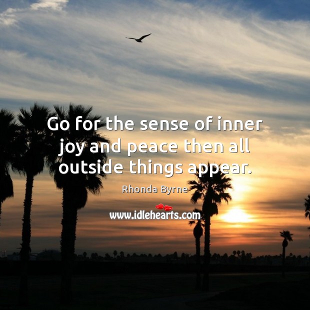 Go for the sense of inner joy and peace then all outside things appear. Image