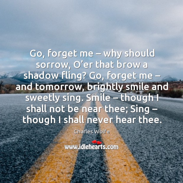 Go, forget me – why should sorrow, o’er that brow a shadow fling? go, forget me Charles Wolfe Picture Quote
