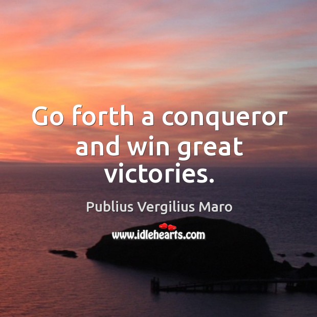 Go forth a conqueror and win great victories. Publius Vergilius Maro Picture Quote