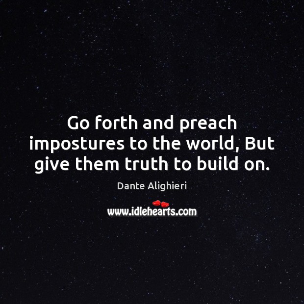 Go forth and preach impostures to the world, But give them truth to build on. Dante Alighieri Picture Quote
