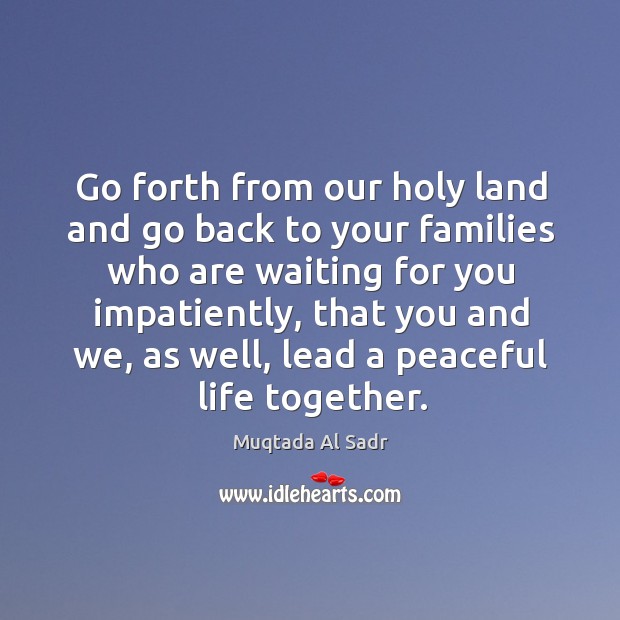 Go forth from our holy land and go back to your families who are waiting for you impatiently Image
