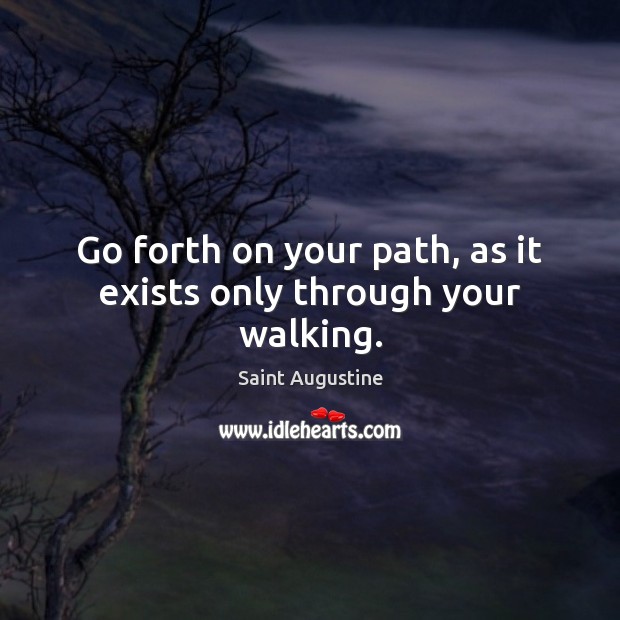 Go forth on your path, as it exists only through your walking. Image