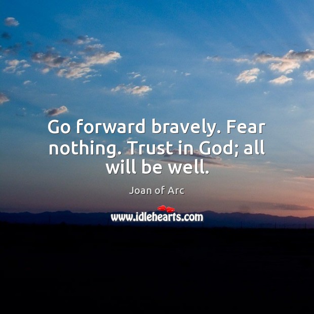 Go forward bravely. Fear nothing. Trust in God; all will be well. Joan of Arc Picture Quote