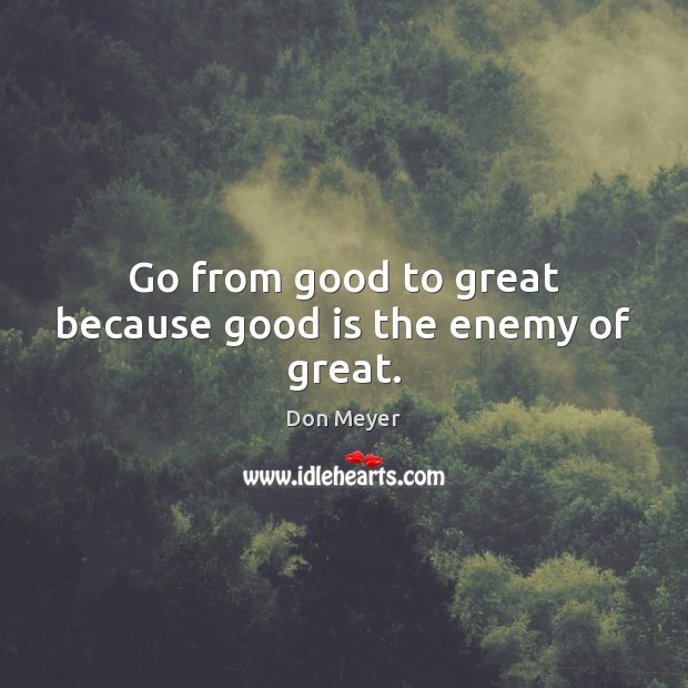 Go from good to great because good is the enemy of great. Enemy Quotes Image