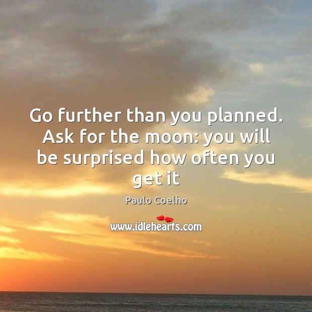 Go further than you planned. Ask for the moon: you will be surprised how often you get it Paulo Coelho Picture Quote