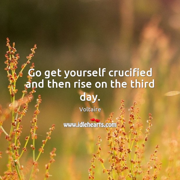 Go get yourself crucified and then rise on the third day. Image