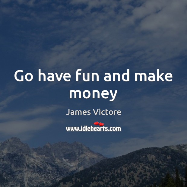 Go have fun and make money James Victore Picture Quote