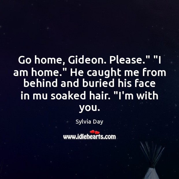 Go home, Gideon. Please.” “I am home.” He caught me from behind Sylvia Day Picture Quote