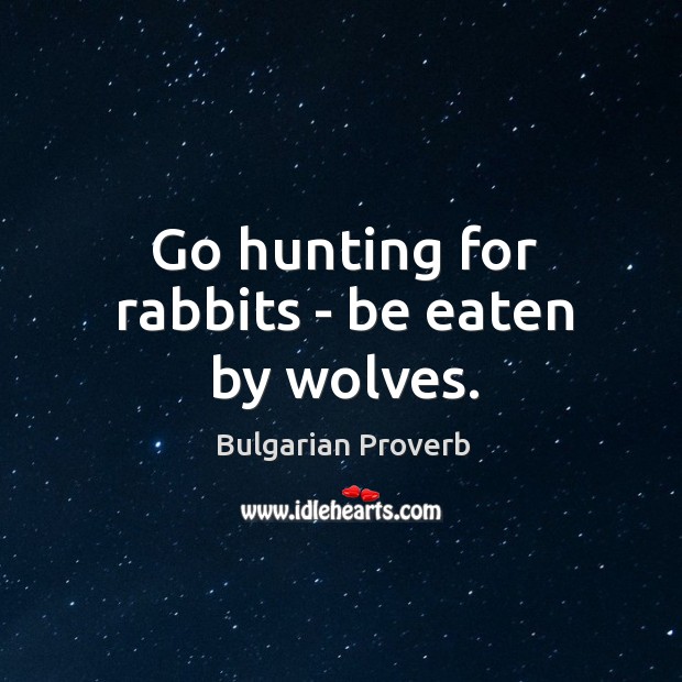 Go hunting for rabbits – be eaten by wolves. Bulgarian Proverbs Image