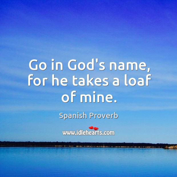 Go in God’s name, for he takes a loaf of mine. Spanish Proverbs Image