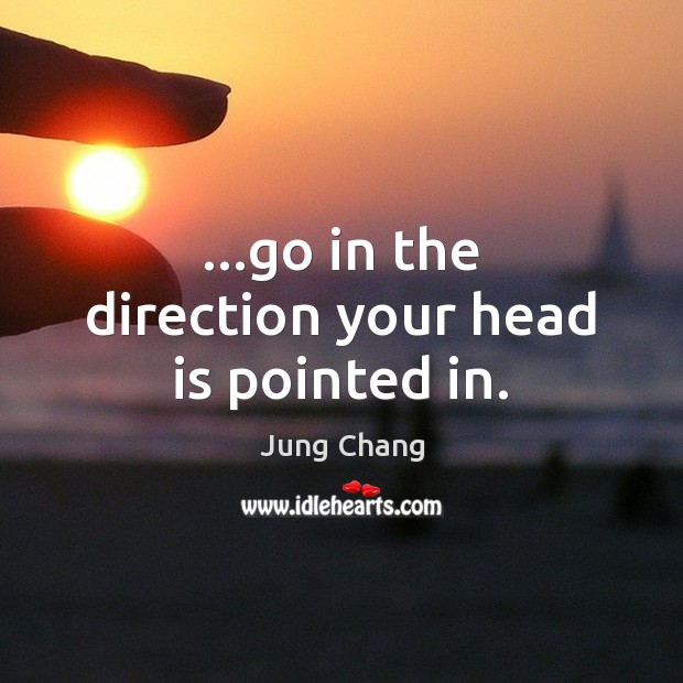 …go in the direction your head is pointed in. Image