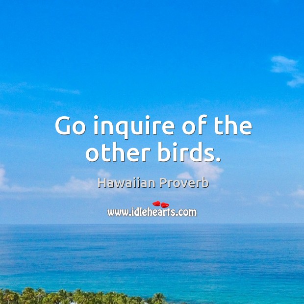 Go inquire of the other birds. Hawaiian Proverbs Image