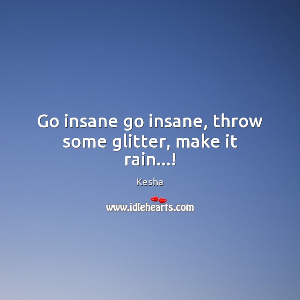 Go insane go insane, throw some glitter, make it rain…! Kesha Picture Quote