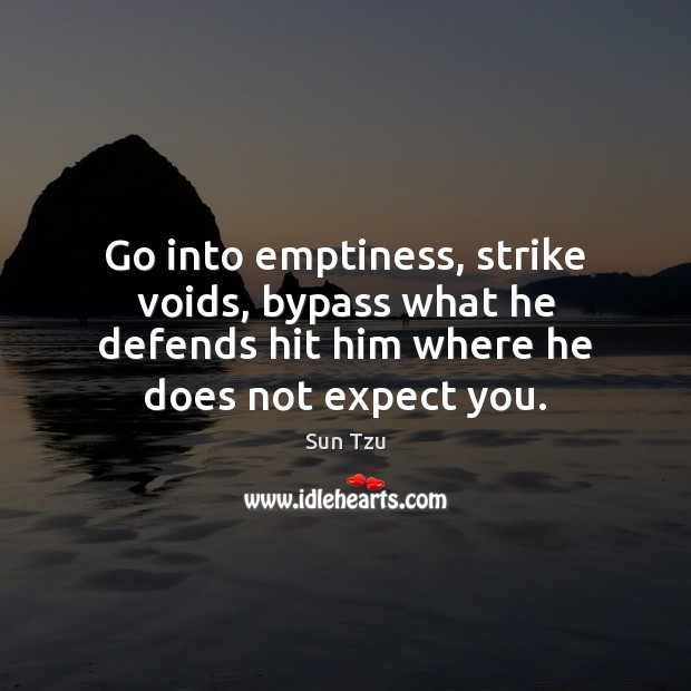 Go into emptiness, strike voids, bypass what he defends hit him where Sun Tzu Picture Quote
