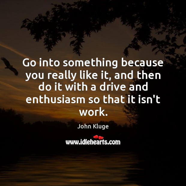 Go into something because you really like it, and then do it John Kluge Picture Quote