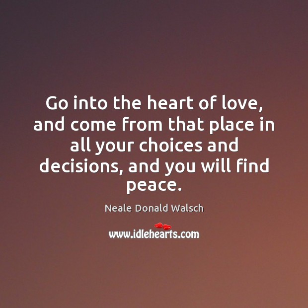 Go into the heart of love, and come from that place in Neale Donald Walsch Picture Quote